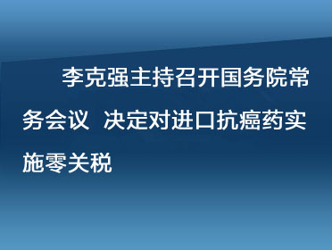 李克強主持召開國務(wù)院常務(wù)會議 決定對進口抗癌藥實施零關(guān)稅.jpg