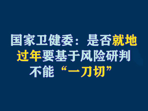 【短視頻題圖】國(guó)家衛(wèi)健委：是否就地過(guò)年要基于風(fēng)險(xiǎn)研判，不能“一刀切”.jpg