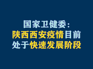 【短視頻題圖】國(guó)家衛(wèi)健委：陜西西安疫情目前處于快速發(fā)展階段.jpg