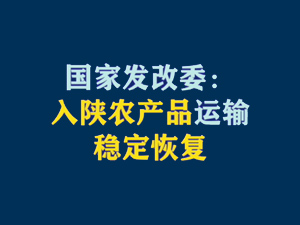 【短視頻題圖】國家發(fā)改委：入陜農(nóng)產(chǎn)品運(yùn)輸穩(wěn)定恢復(fù).jpg