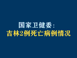 【短視頻題圖】國家衛(wèi)健委：吉林2例死亡病例情況.jpg