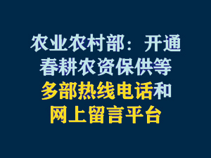 【短視頻題圖】農(nóng)業(yè)農(nóng)村部：開通春耕農(nóng)資保供等多部熱線電話和網(wǎng)上留言平臺.jpg
